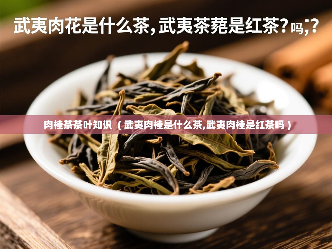  肉桂茶茶叶知识  ( 武夷肉桂是什么茶,武夷肉桂是红茶吗 )