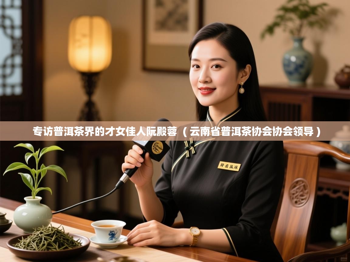  专访普洱茶界的才女佳人阮殿蓉  ( 云南省普洱茶协会协会领导 )