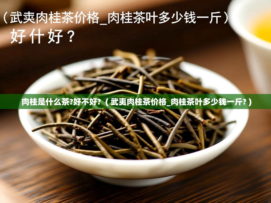  肉桂是什么茶?好不好?  ( 武夷肉桂茶价格_肉桂茶叶多少钱一斤? )
