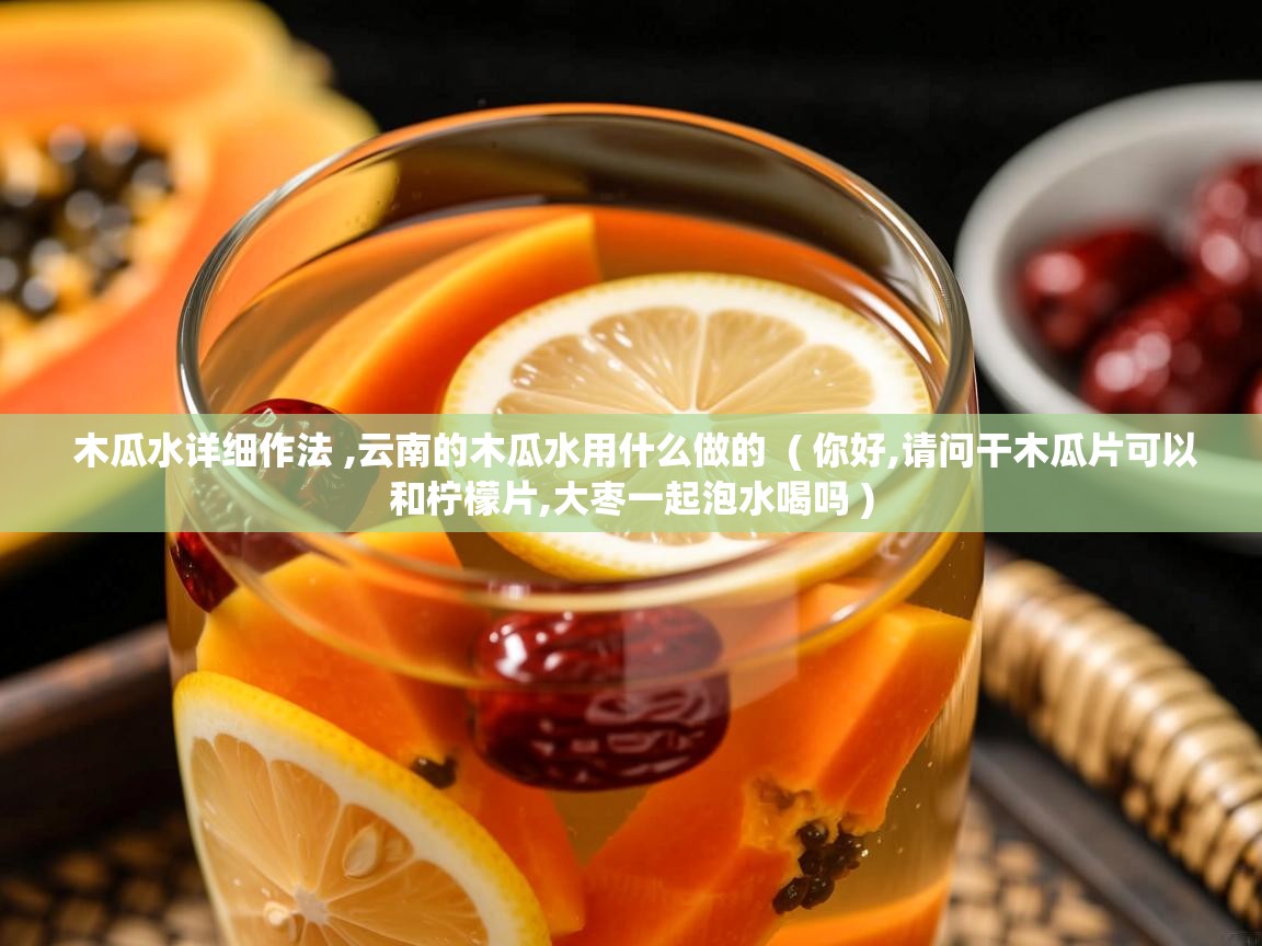 详细阅读: 木瓜水详细作法 ,云南的木瓜水用什么做的  ( 你好,请问干木瓜片可以和柠檬片,大枣一起泡水喝吗 )  木瓜水详细作法 ,云南的木瓜水用什么做的  ( 你好,请问干木瓜片可以和柠檬片,大枣一起泡水喝吗 )