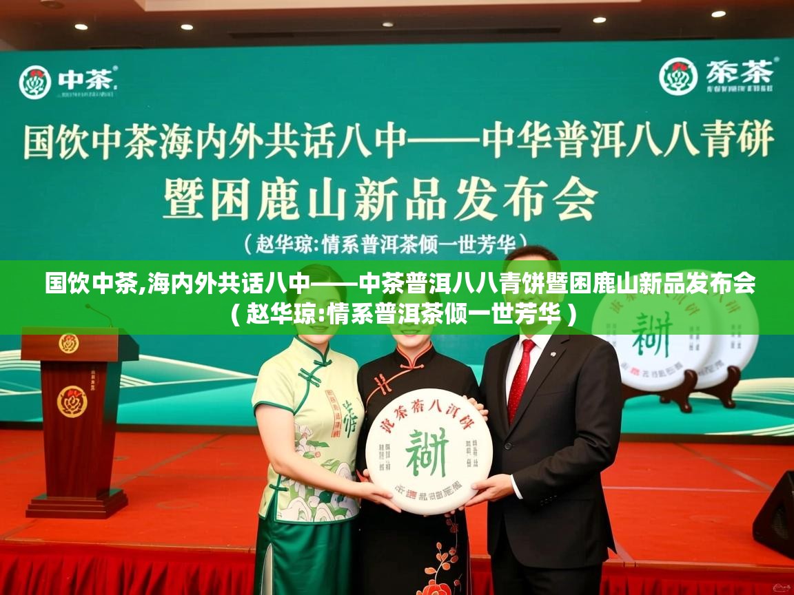  国饮中茶,海内外共话八中——中茶普洱八八青饼暨困鹿山新品发布会  ( 赵华琼:情系普洱茶倾一世芳华 )