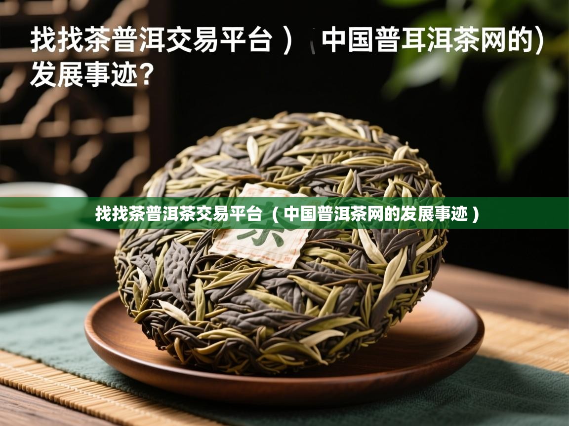 详细阅读: 找找茶普洱茶交易平台  ( 中国普洱茶网的发展事迹 )  找找茶普洱茶交易平台  ( 中国普洱茶网的发展事迹 )