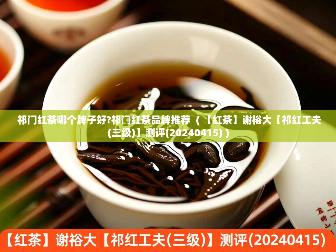  祁门红茶哪个牌子好?祁门红茶品牌推荐  ( 【红茶】谢裕大【祁红工夫(三级)】测评(20240415) )