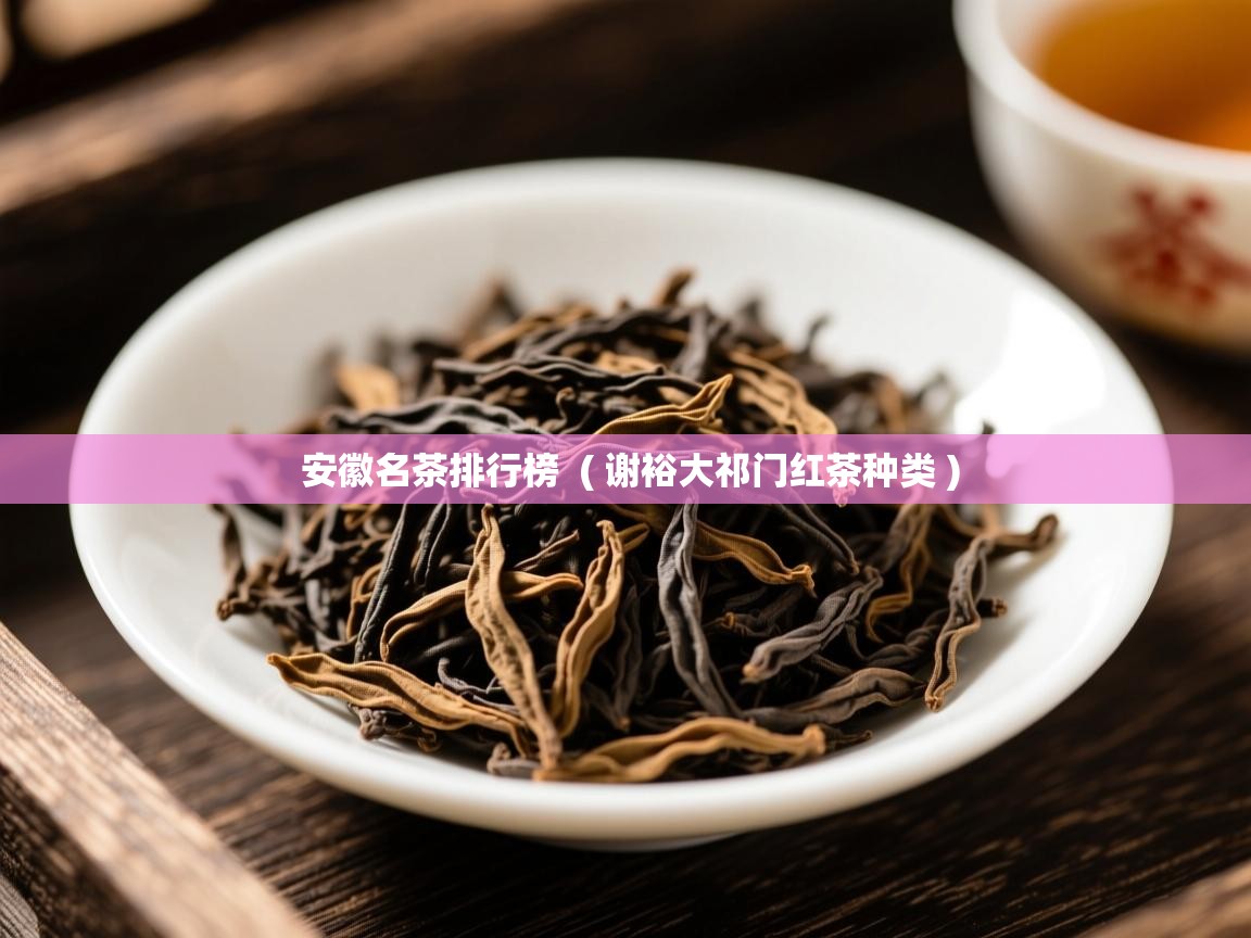  安徽名茶排行榜  ( 谢裕大祁门红茶种类 )