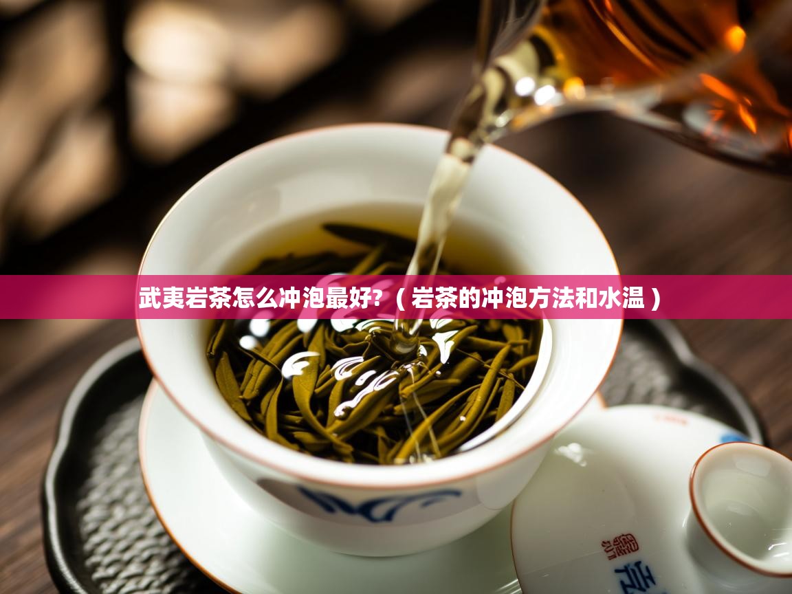  武夷岩茶怎么冲泡最好?  ( 岩茶的冲泡方法和水温 )