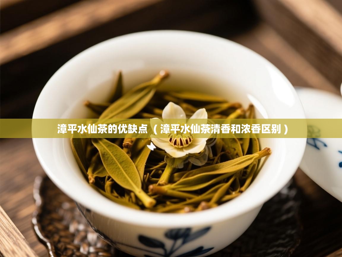  漳平水仙茶的优缺点  ( 漳平水仙茶清香和浓香区别 )
