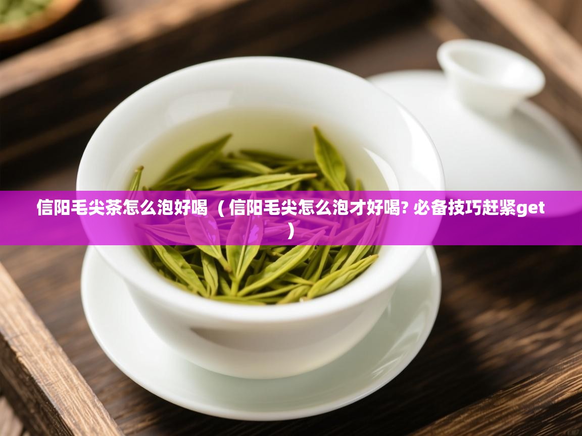 详细阅读: 信阳毛尖茶怎么泡好喝  ( 信阳毛尖怎么泡才好喝? 必备技巧赶紧get )  信阳毛尖茶怎么泡好喝  ( 信阳毛尖怎么泡才好喝? 必备技巧赶紧get )