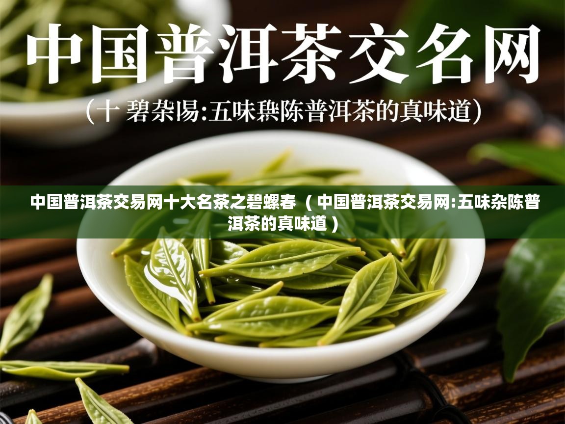  中国普洱茶交易网十大名茶之碧螺春  ( 中国普洱茶交易网:五味杂陈普洱茶的真味道 )