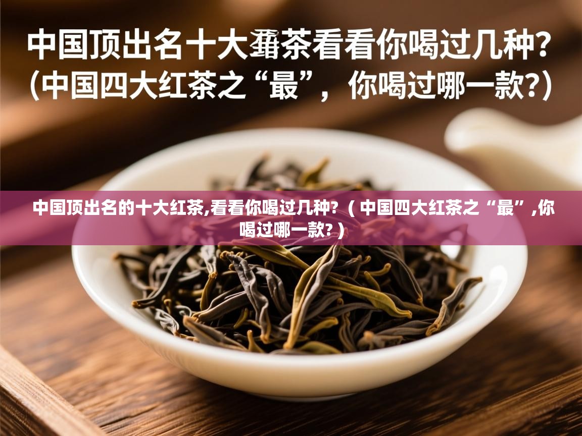 中国顶出名的十大红茶,看看你喝过几种?  ( 中国四大红茶之“最”,你喝过哪一款? )