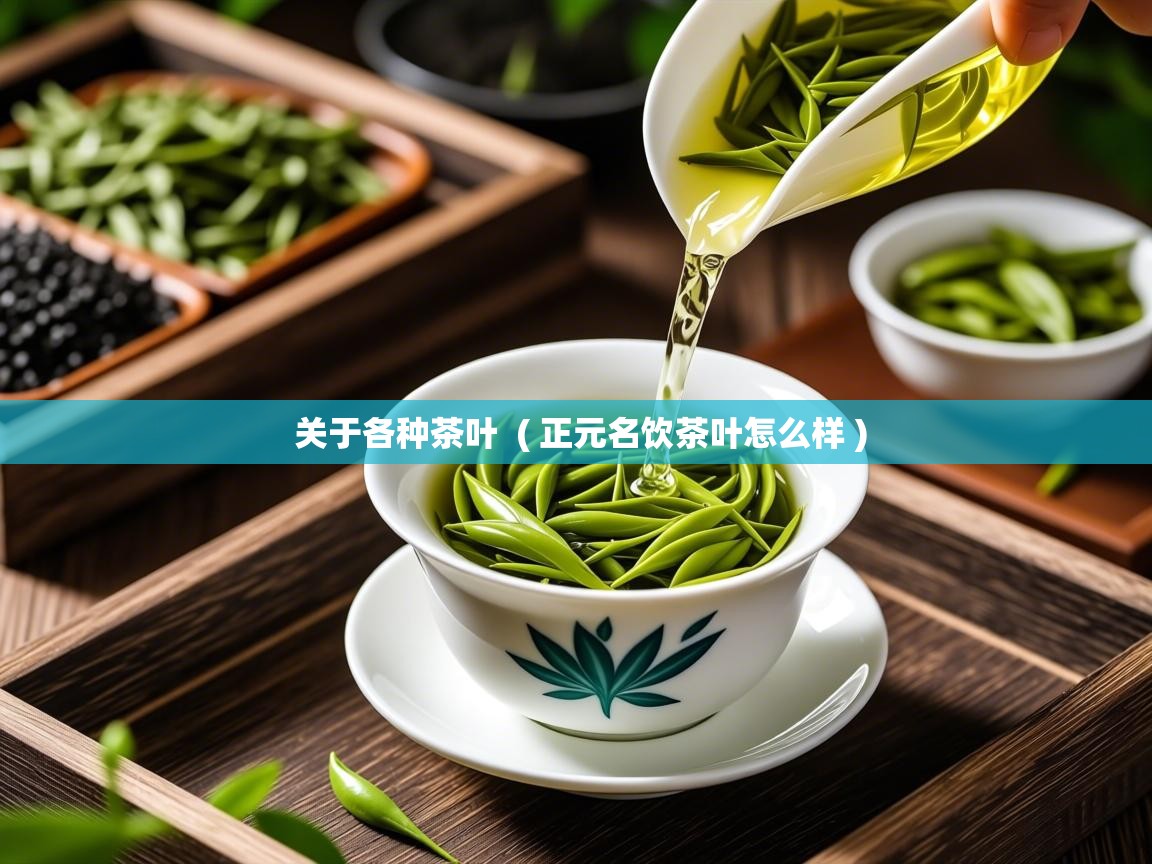  关于各种茶叶  ( 正元名饮茶叶怎么样 )