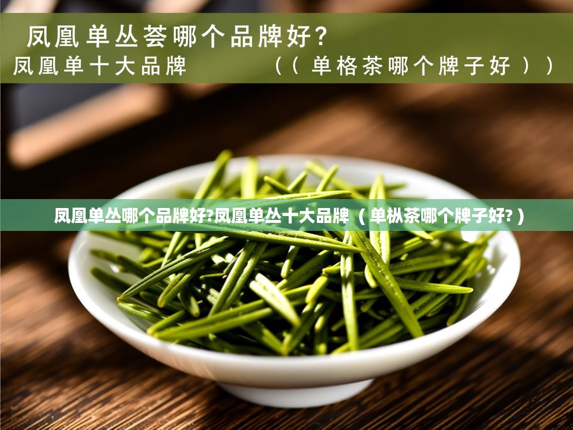 详细阅读: 凤凰单丛哪个品牌好?凤凰单丛十大品牌  ( 单枞茶哪个牌子好? )  凤凰单丛哪个品牌好?凤凰单丛十大品牌  ( 单枞茶哪个牌子好? )
