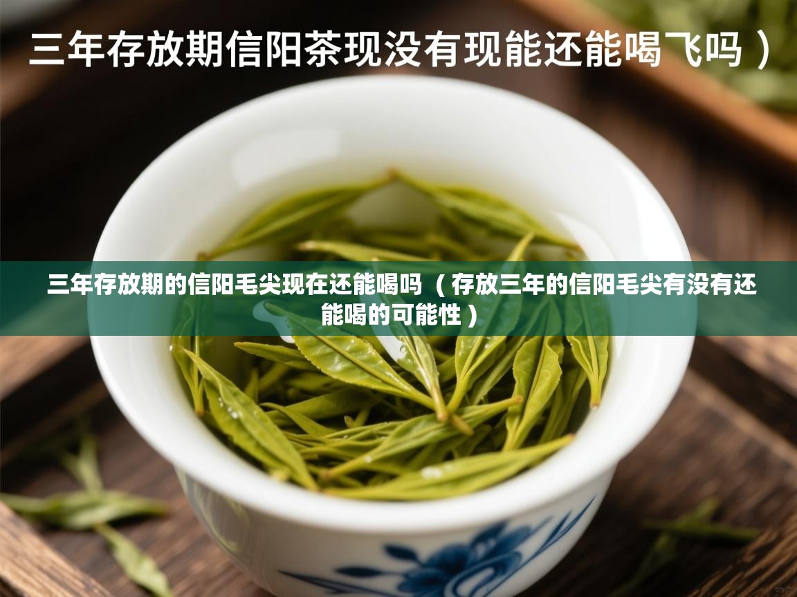 详细阅读: 三年存放期的信阳毛尖现在还能喝吗  ( 存放三年的信阳毛尖有没有还能喝的可能性 )  三年存放期的信阳毛尖现在还能喝吗  ( 存放三年的信阳毛尖有没有还能喝的可能性 )