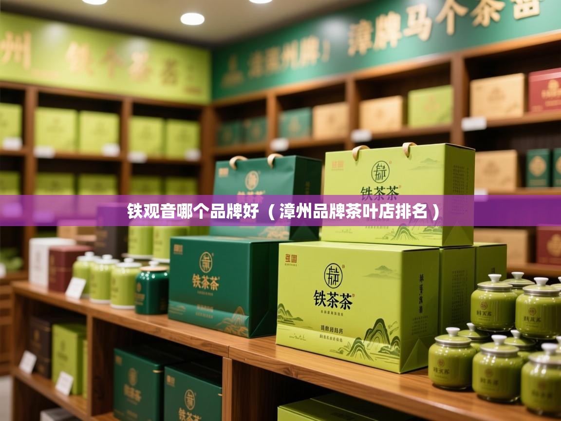  铁观音哪个品牌好  ( 漳州品牌茶叶店排名 )