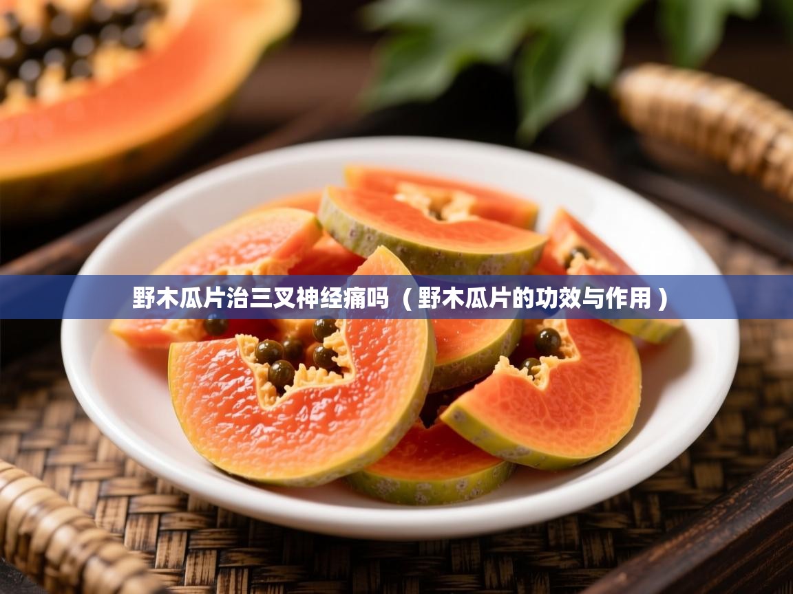 详细阅读: 野木瓜片治三叉神经痛吗  ( 野木瓜片的功效与作用 )  野木瓜片治三叉神经痛吗  ( 野木瓜片的功效与作用 )