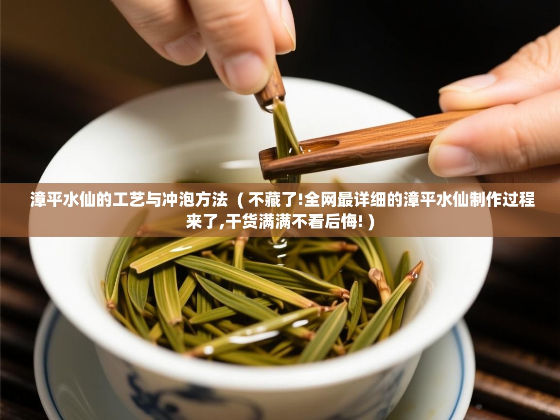  漳平水仙的工艺与冲泡方法  ( 不藏了!全网最详细的漳平水仙制作过程来了,干货满满不看后悔! )