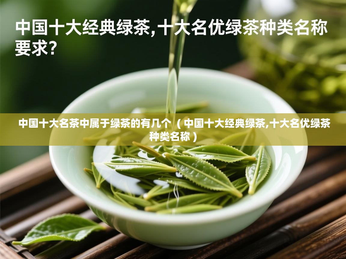  中国十大名茶中属于绿茶的有几个  ( 中国十大经典绿茶,十大名优绿茶种类名称 )