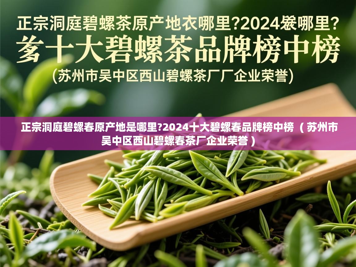  正宗洞庭碧螺春原产地是哪里?2024十大碧螺春品牌榜中榜  ( 苏州市吴中区西山碧螺春茶厂企业荣誉 )