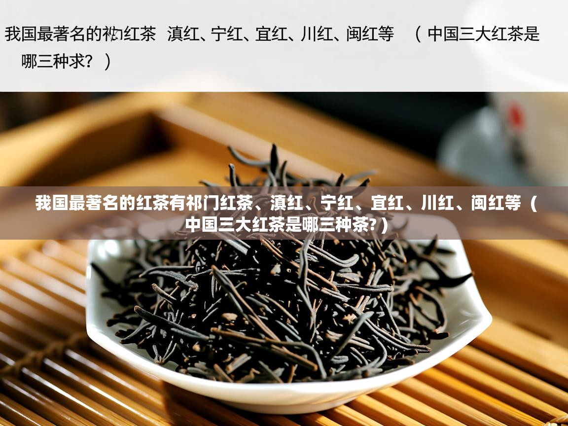  我国最著名的红茶有祁门红茶、滇红、宁红、宜红、川红、闽红等  ( 中国三大红茶是哪三种茶? )