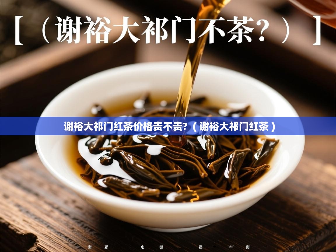  谢裕大祁门红茶价格贵不贵?  ( 谢裕大祁门红茶 )