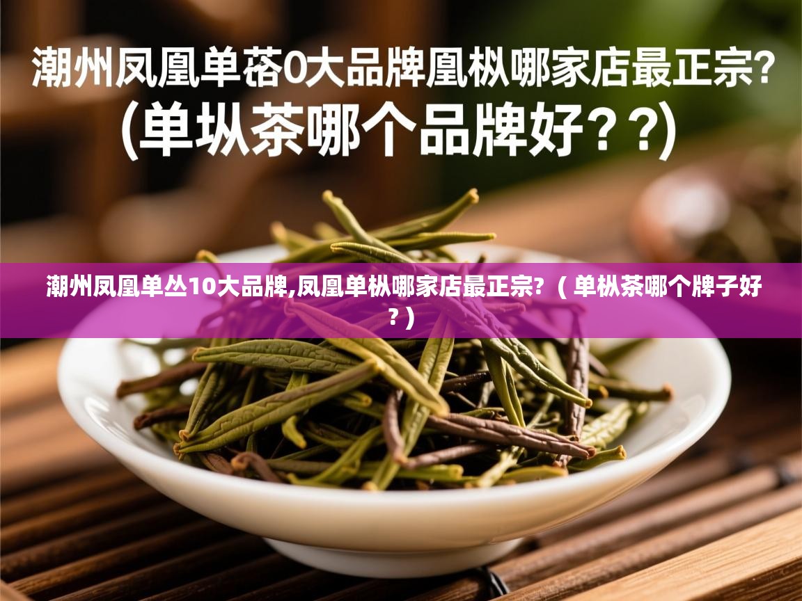 详细阅读: 潮州凤凰单丛10大品牌,凤凰单枞哪家店最正宗?  ( 单枞茶哪个牌子好? )  潮州凤凰单丛10大品牌,凤凰单枞哪家店最正宗?  ( 单枞茶哪个牌子好? )