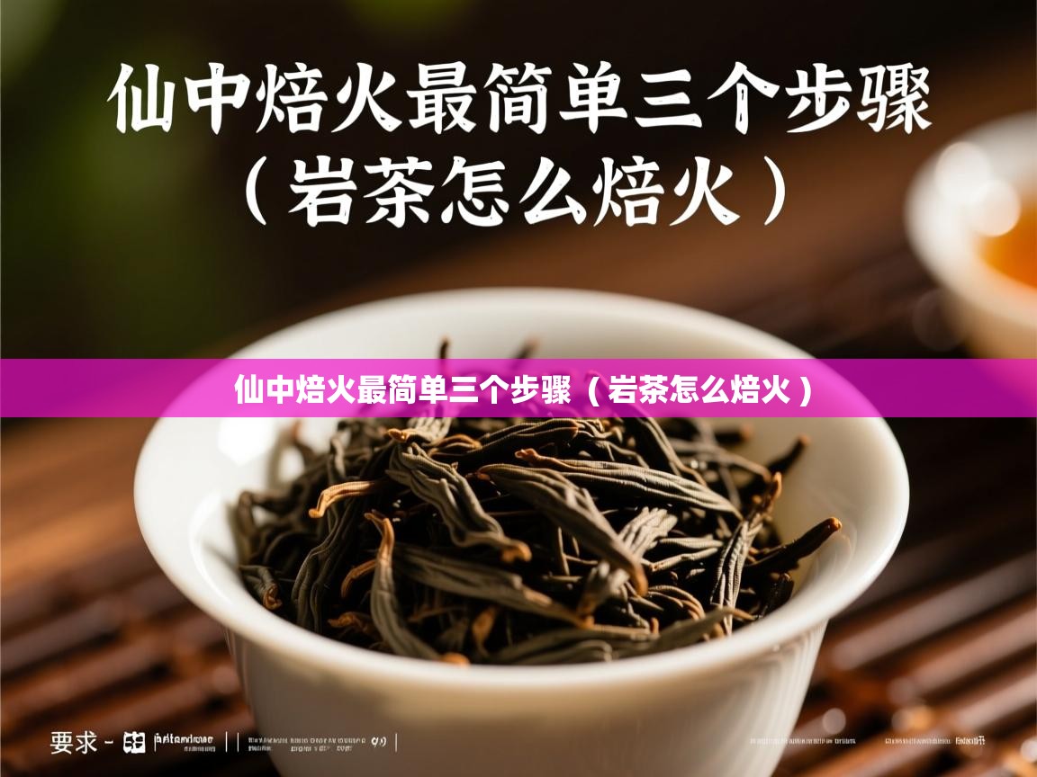  仙中焙火最简单三个步骤  ( 岩茶怎么焙火 )