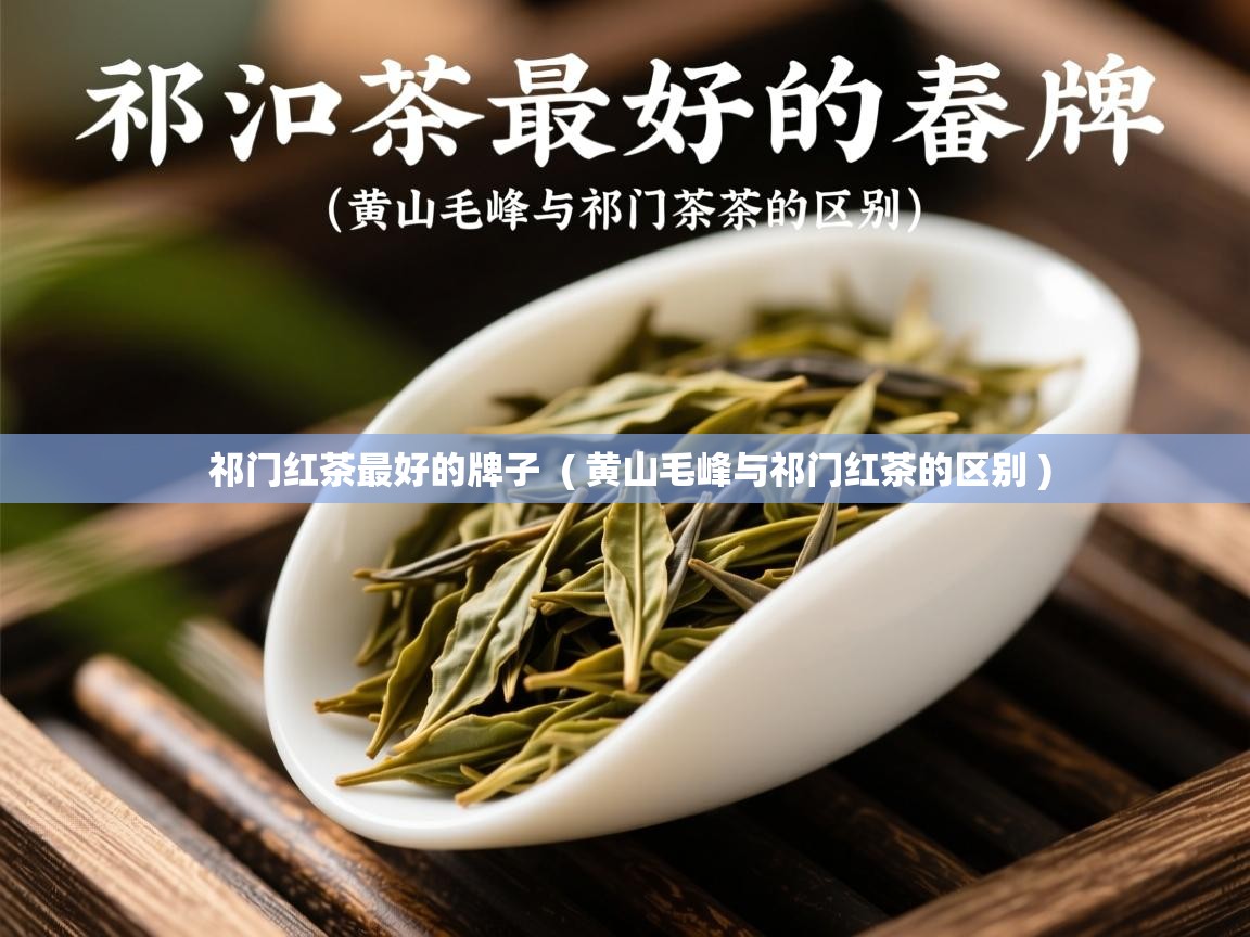  祁门红茶最好的牌子  ( 黄山毛峰与祁门红茶的区别 )