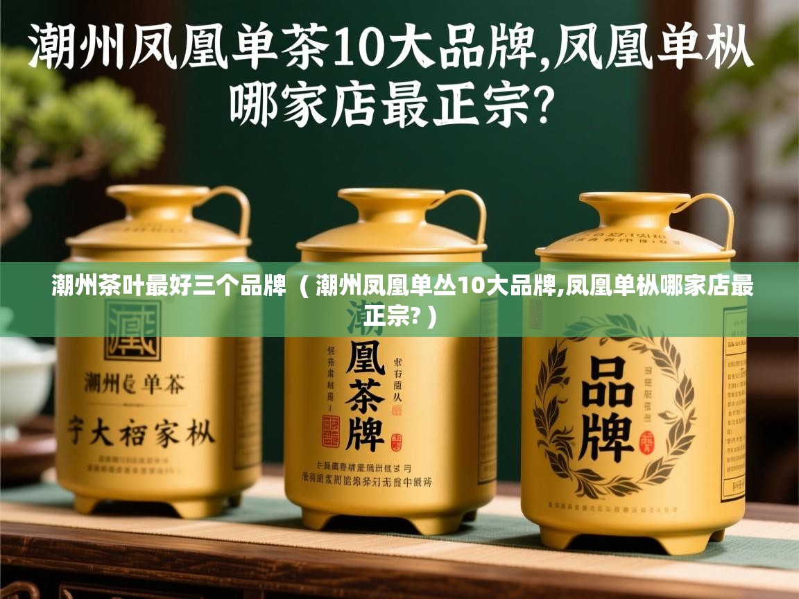 详细阅读: 潮州茶叶最好三个品牌  ( 潮州凤凰单丛10大品牌,凤凰单枞哪家店最正宗? )  潮州茶叶最好三个品牌  ( 潮州凤凰单丛10大品牌,凤凰单枞哪家店最正宗? )