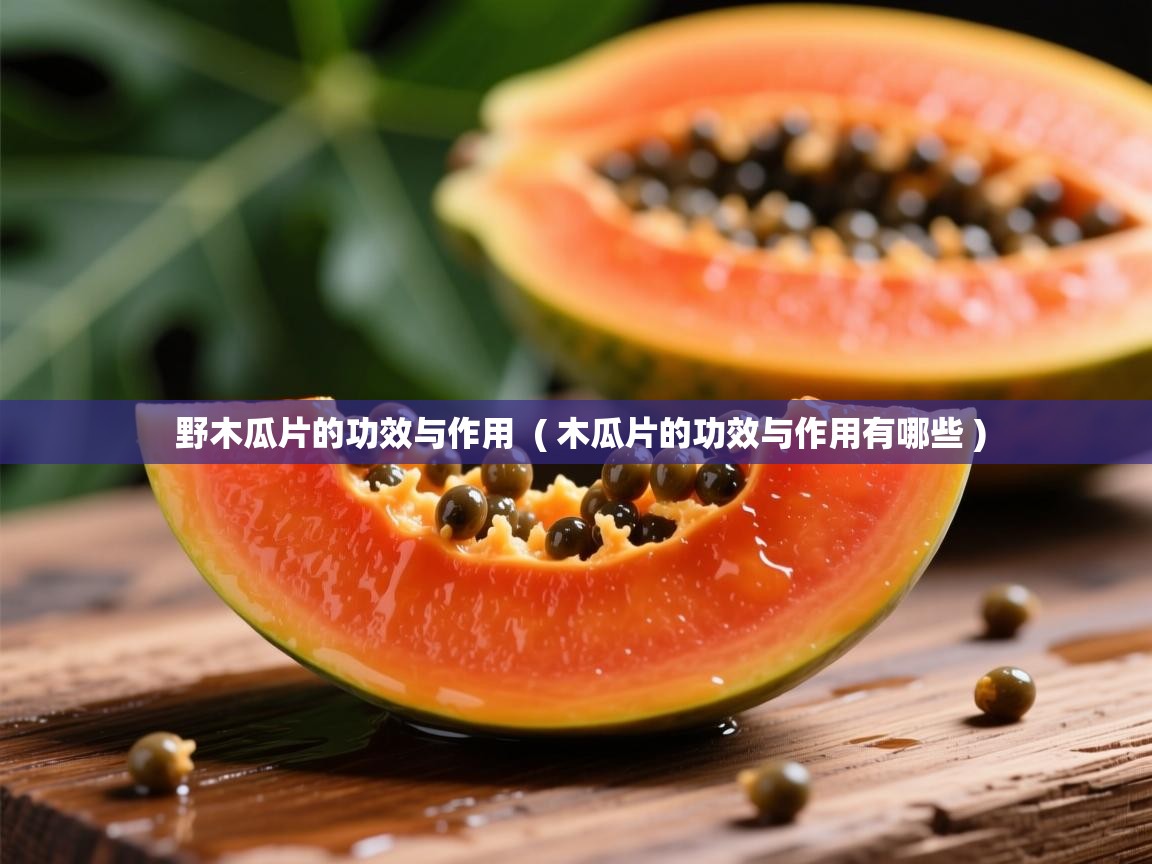 详细阅读: 野木瓜片的功效与作用  ( 木瓜片的功效与作用有哪些 )  野木瓜片的功效与作用  ( 木瓜片的功效与作用有哪些 )