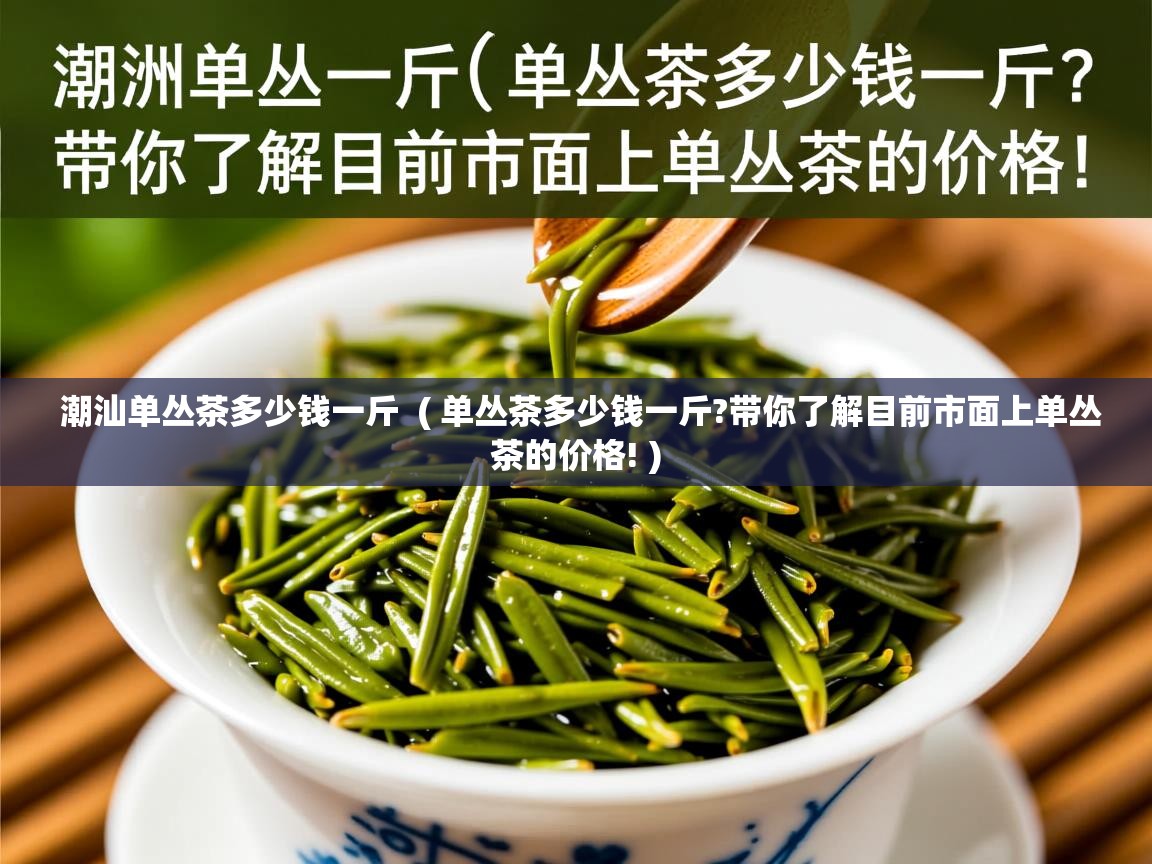 详细阅读: 潮汕单丛茶多少钱一斤  ( 单丛茶多少钱一斤?带你了解目前市面上单丛茶的价格! )  潮汕单丛茶多少钱一斤  ( 单丛茶多少钱一斤?带你了解目前市面上单丛茶的价格! )