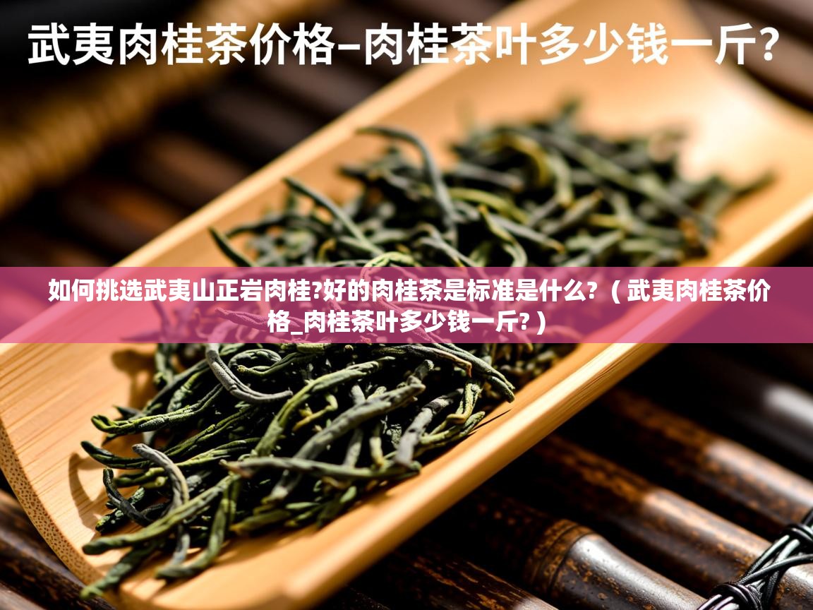  如何挑选武夷山正岩肉桂?好的肉桂茶是标准是什么?  ( 武夷肉桂茶价格_肉桂茶叶多少钱一斤? )