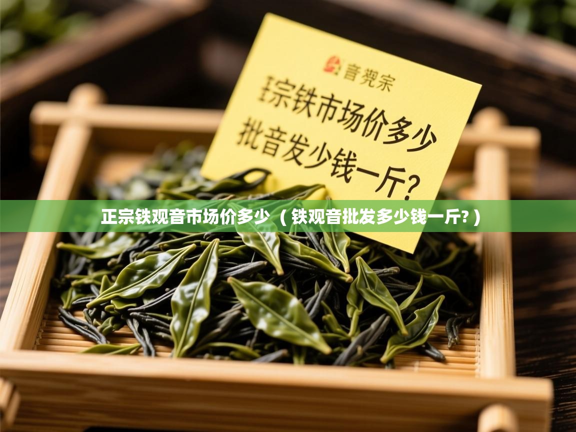  正宗铁观音市场价多少  ( 铁观音批发多少钱一斤? )