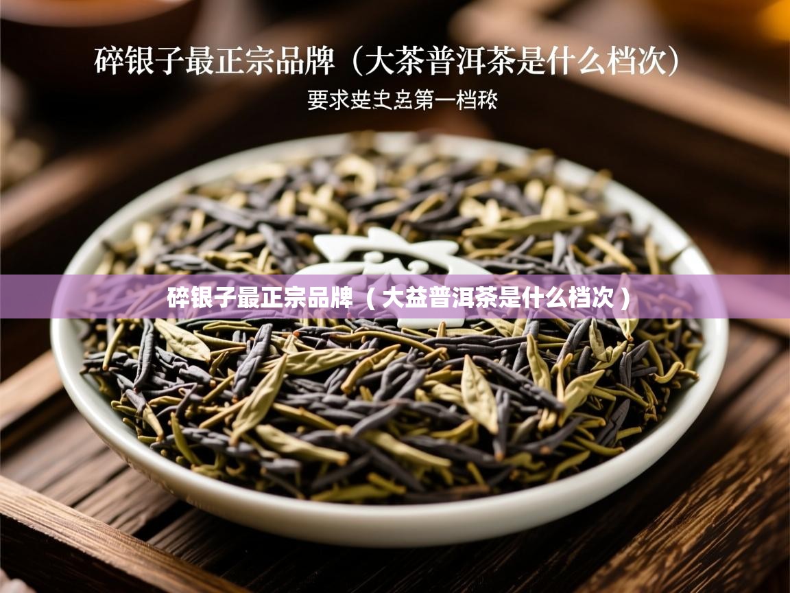  碎银子最正宗品牌  ( 大益普洱茶是什么档次 )