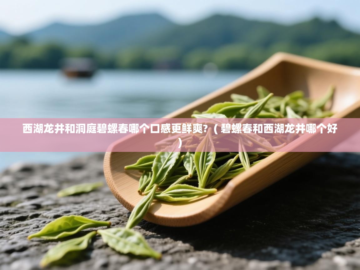  西湖龙井和洞庭碧螺春哪个口感更鲜爽?  ( 碧螺春和西湖龙井哪个好 )
