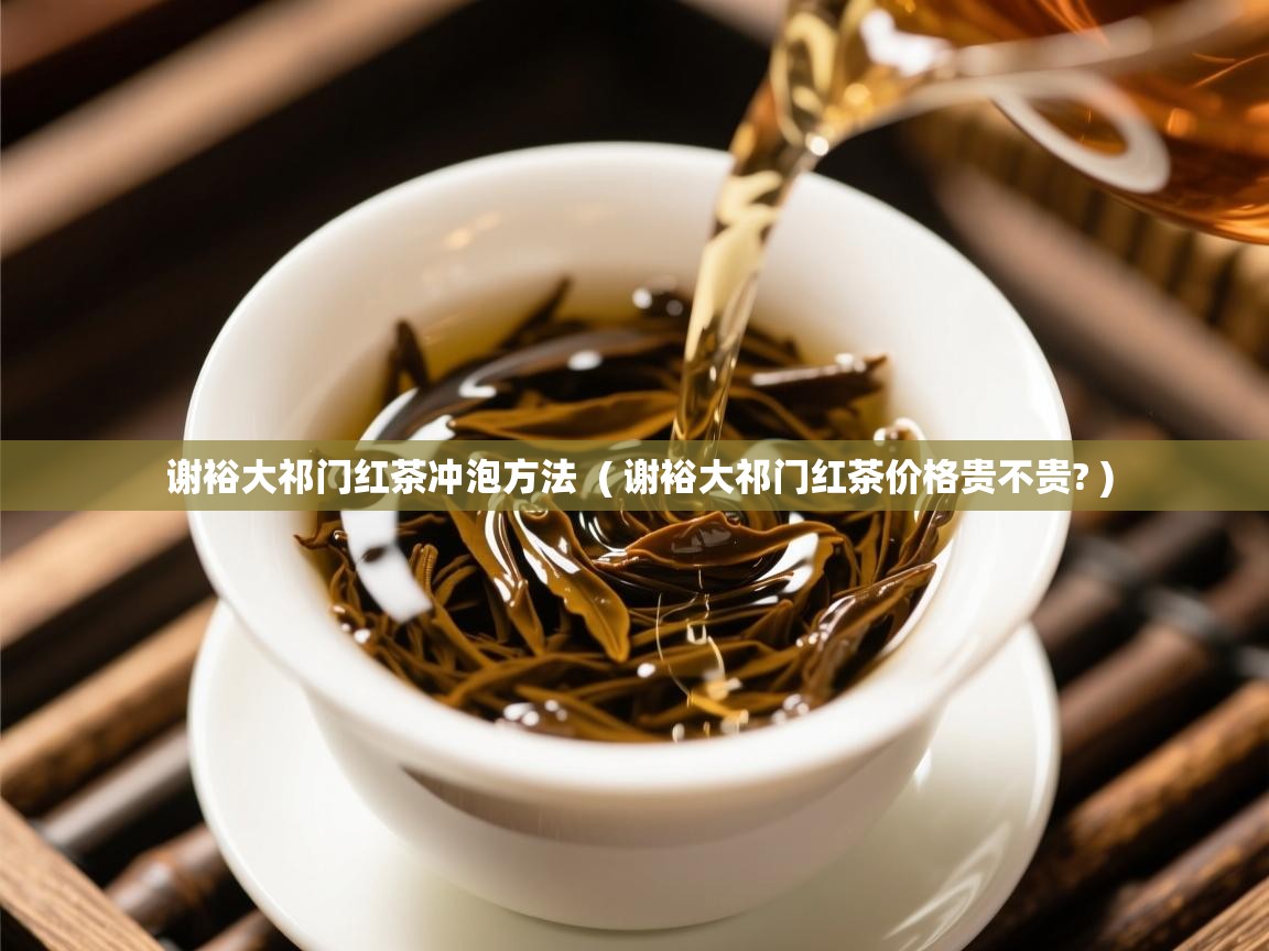  谢裕大祁门红茶冲泡方法  ( 谢裕大祁门红茶价格贵不贵? )