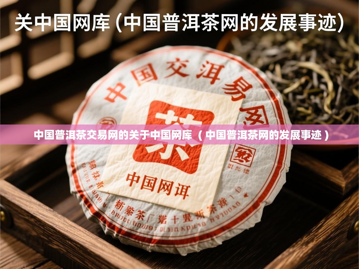  中国普洱茶交易网的关于中国网库  ( 中国普洱茶网的发展事迹 )