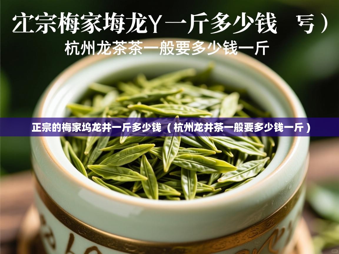  正宗的梅家坞龙井一斤多少钱  ( 杭州龙井茶一般要多少钱一斤 )