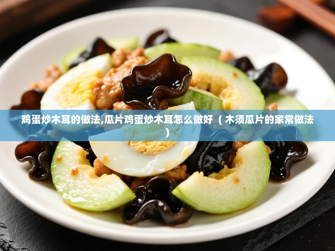  鸡蛋炒木耳的做法,瓜片鸡蛋炒木耳怎么做好  ( 木须瓜片的家常做法 )