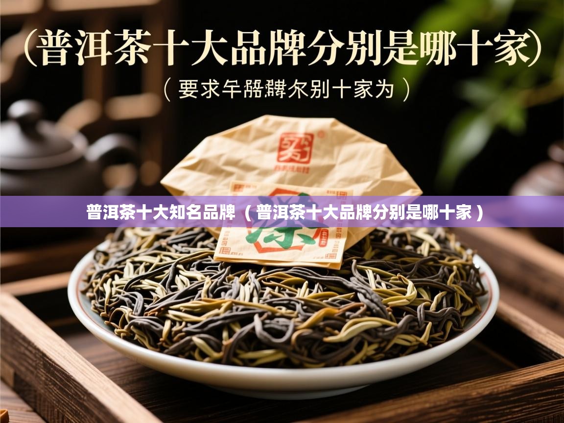  普洱茶十大知名品牌  ( 普洱茶十大品牌分别是哪十家 )