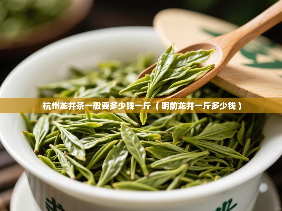  杭州龙井茶一般要多少钱一斤  ( 明前龙井一斤多少钱 )