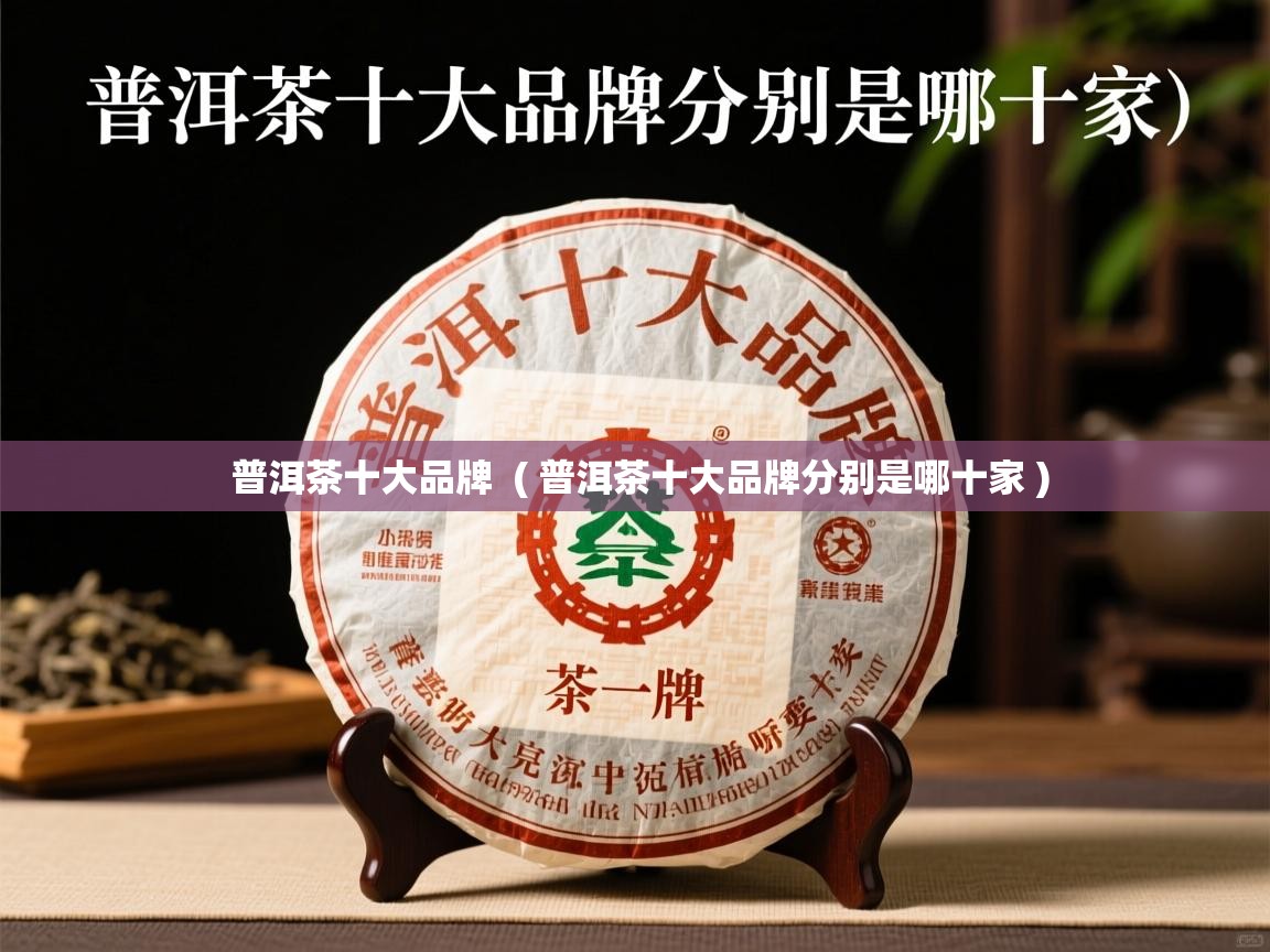  普洱茶十大品牌  ( 普洱茶十大品牌分别是哪十家 )