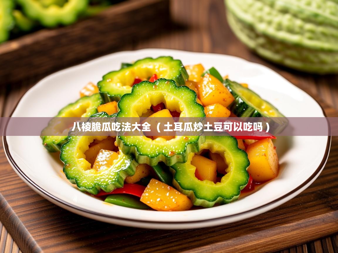 详细阅读: 八棱脆瓜吃法大全  ( 土耳瓜炒土豆可以吃吗 )  八棱脆瓜吃法大全  ( 土耳瓜炒土豆可以吃吗 )