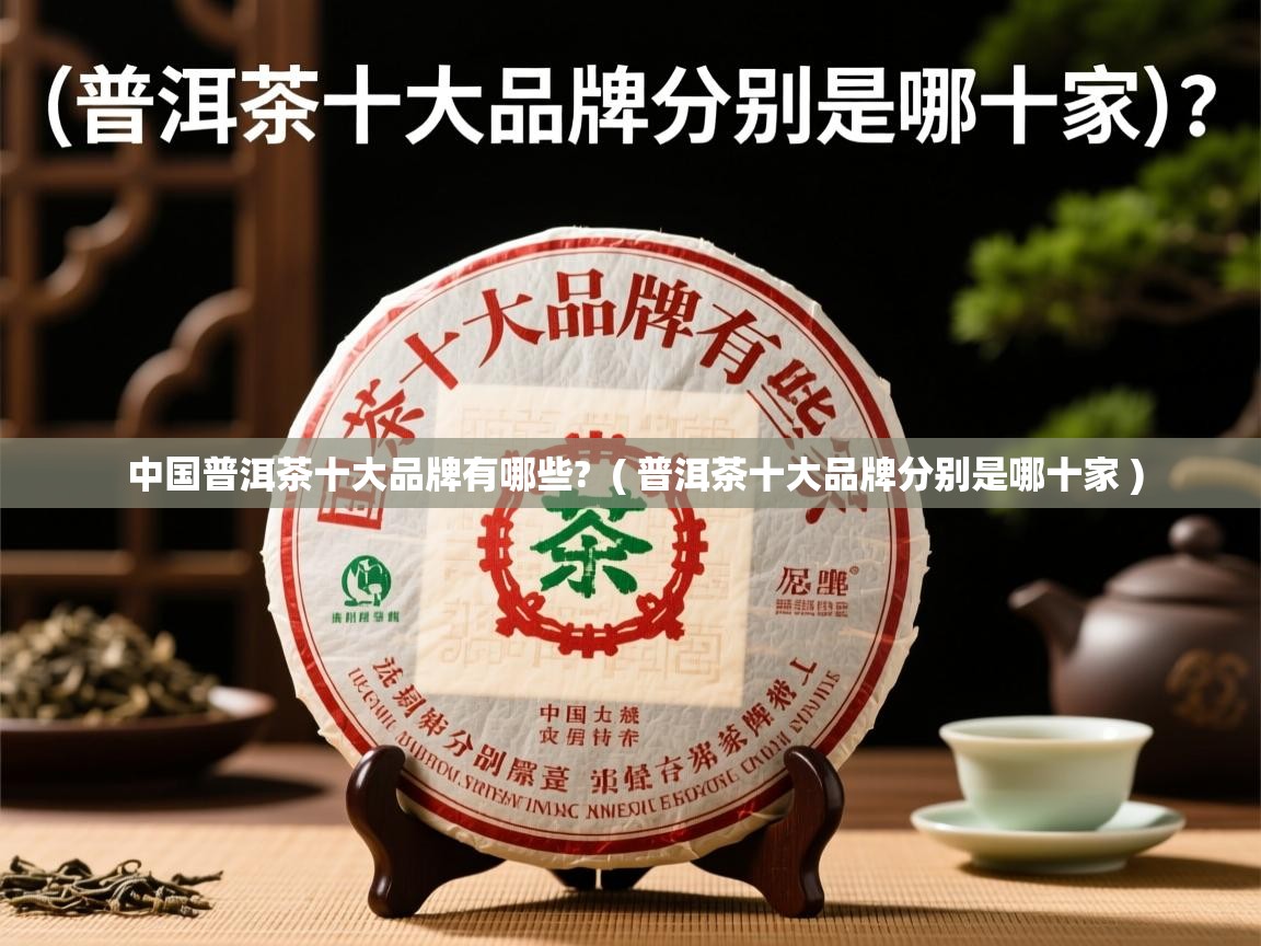  中国普洱茶十大品牌有哪些?  ( 普洱茶十大品牌分别是哪十家 )