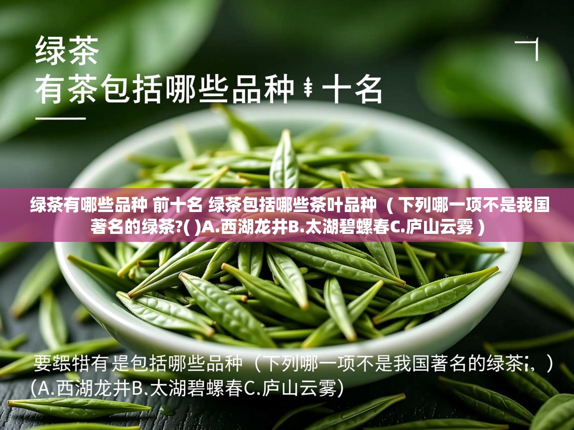  绿茶有哪些品种 前十名 绿茶包括哪些茶叶品种  ( 下列哪一项不是我国著名的绿茶?( )A.西湖龙井B.太湖碧螺春C.庐山云雾 )