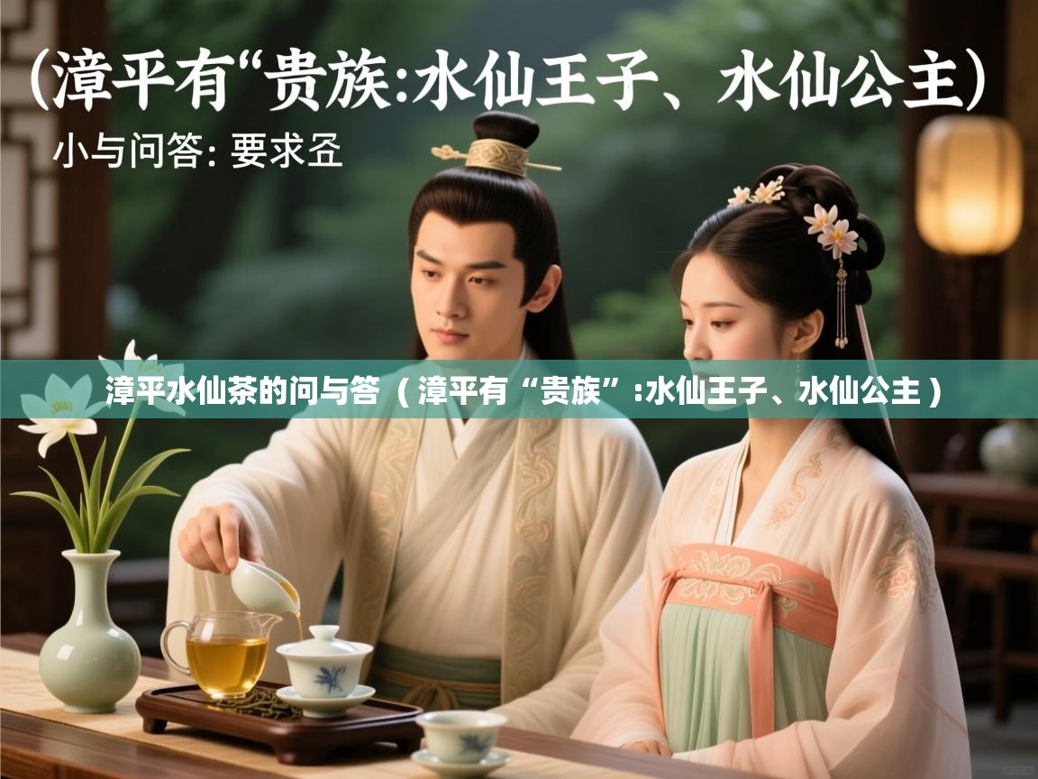 详细阅读: 漳平水仙茶的问与答  ( 漳平有“贵族”:水仙王子、水仙公主 )  漳平水仙茶的问与答  ( 漳平有“贵族”:水仙王子、水仙公主 )