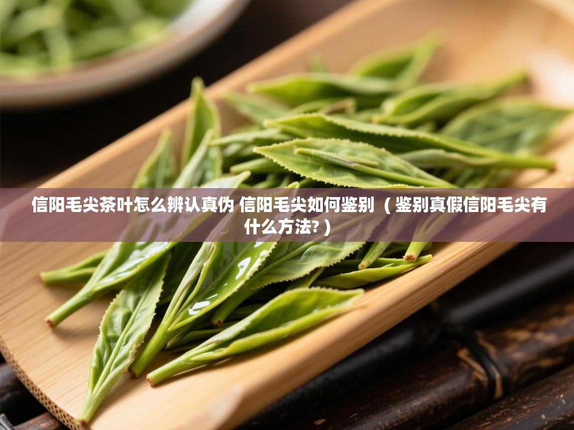 详细阅读: 信阳毛尖茶叶怎么辨认真伪 信阳毛尖如何鉴别  ( 鉴别真假信阳毛尖有什么方法? )  信阳毛尖茶叶怎么辨认真伪 信阳毛尖如何鉴别  ( 鉴别真假信阳毛尖有什么方法? )
