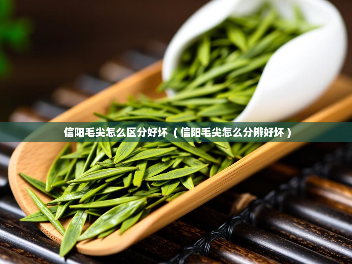 详细阅读: 信阳毛尖怎么区分好坏  ( 信阳毛尖怎么分辨好坏 )  信阳毛尖怎么区分好坏  ( 信阳毛尖怎么分辨好坏 )