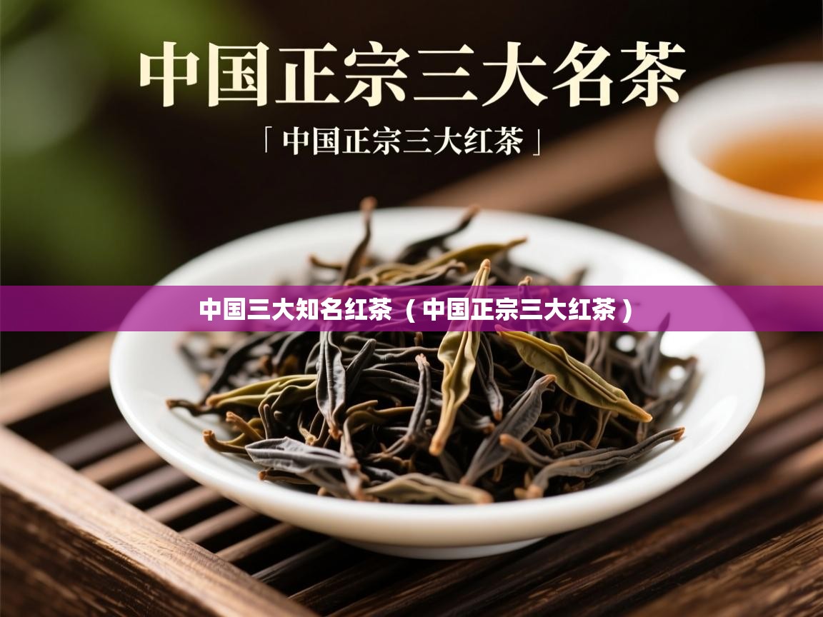  中国三大知名红茶  ( 中国正宗三大红茶 )