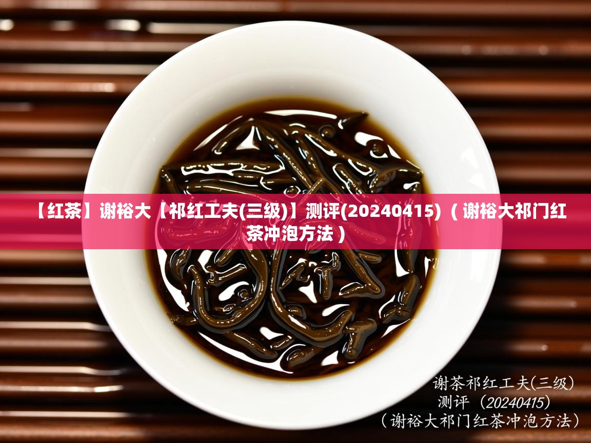  【红茶】谢裕大【祁红工夫(三级)】测评(20240415)  ( 谢裕大祁门红茶冲泡方法 )