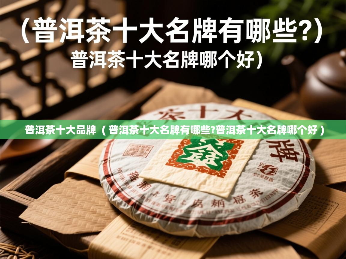  普洱茶十大品牌  ( 普洱茶十大名牌有哪些?普洱茶十大名牌哪个好 )