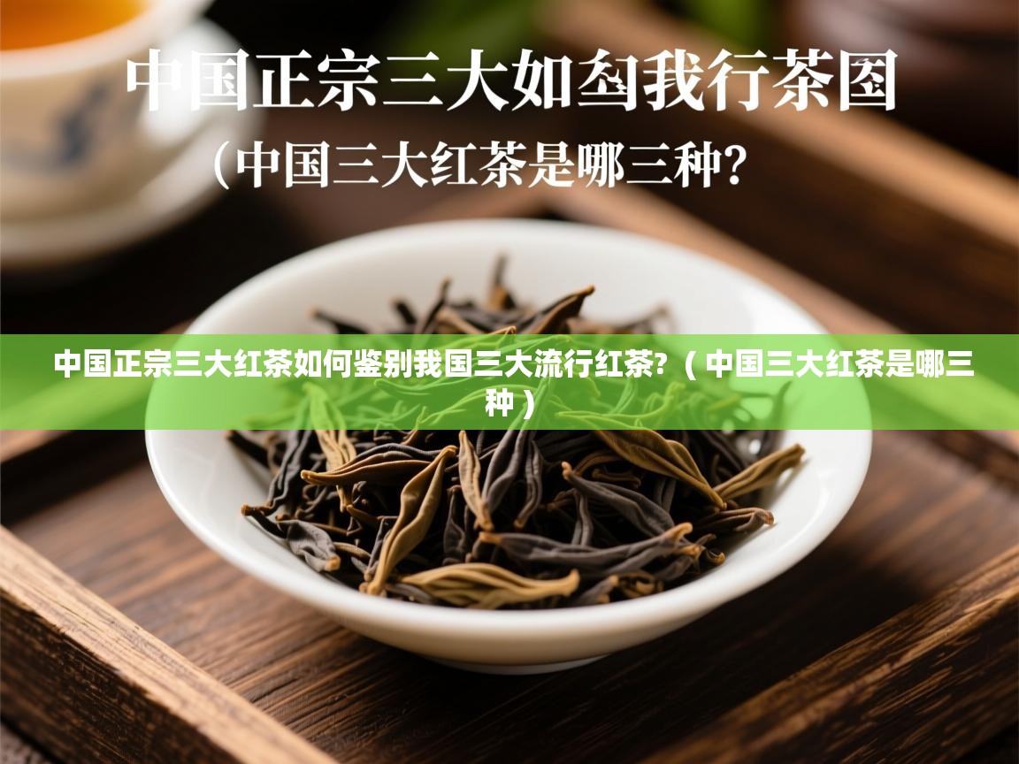  中国正宗三大红茶如何鉴别我国三大流行红茶?  ( 中国三大红茶是哪三种 )